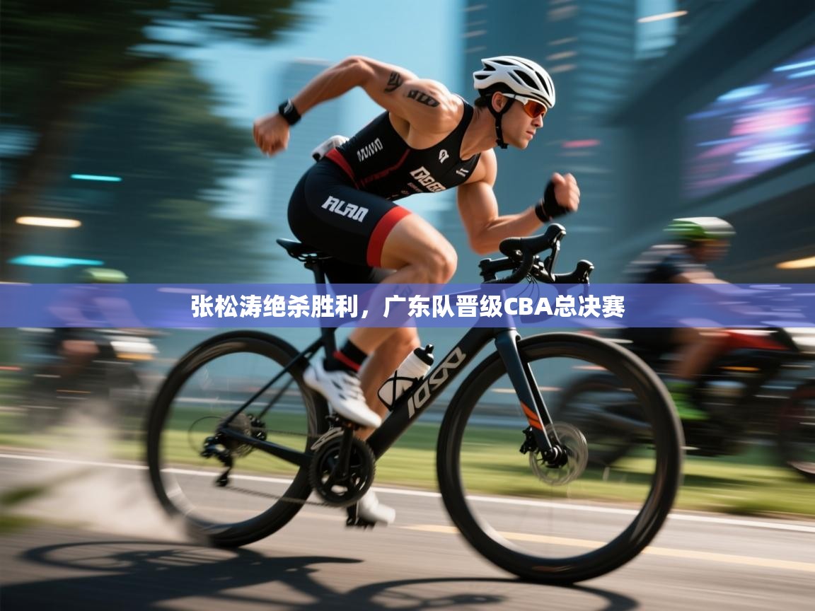 张松涛绝杀胜利,广东队晋级CBA总决赛 第2张