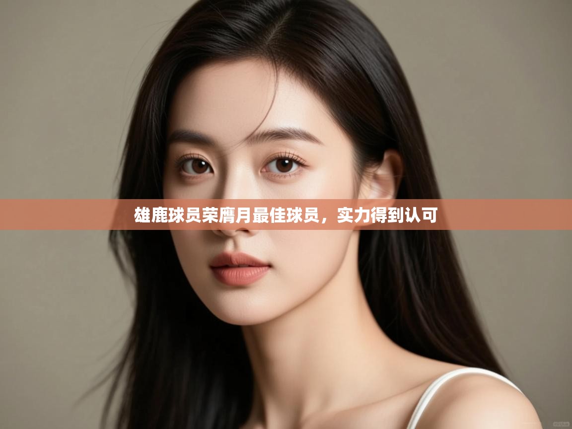 雄鹿球员荣膺月最佳球员,实力得到认可 第2张