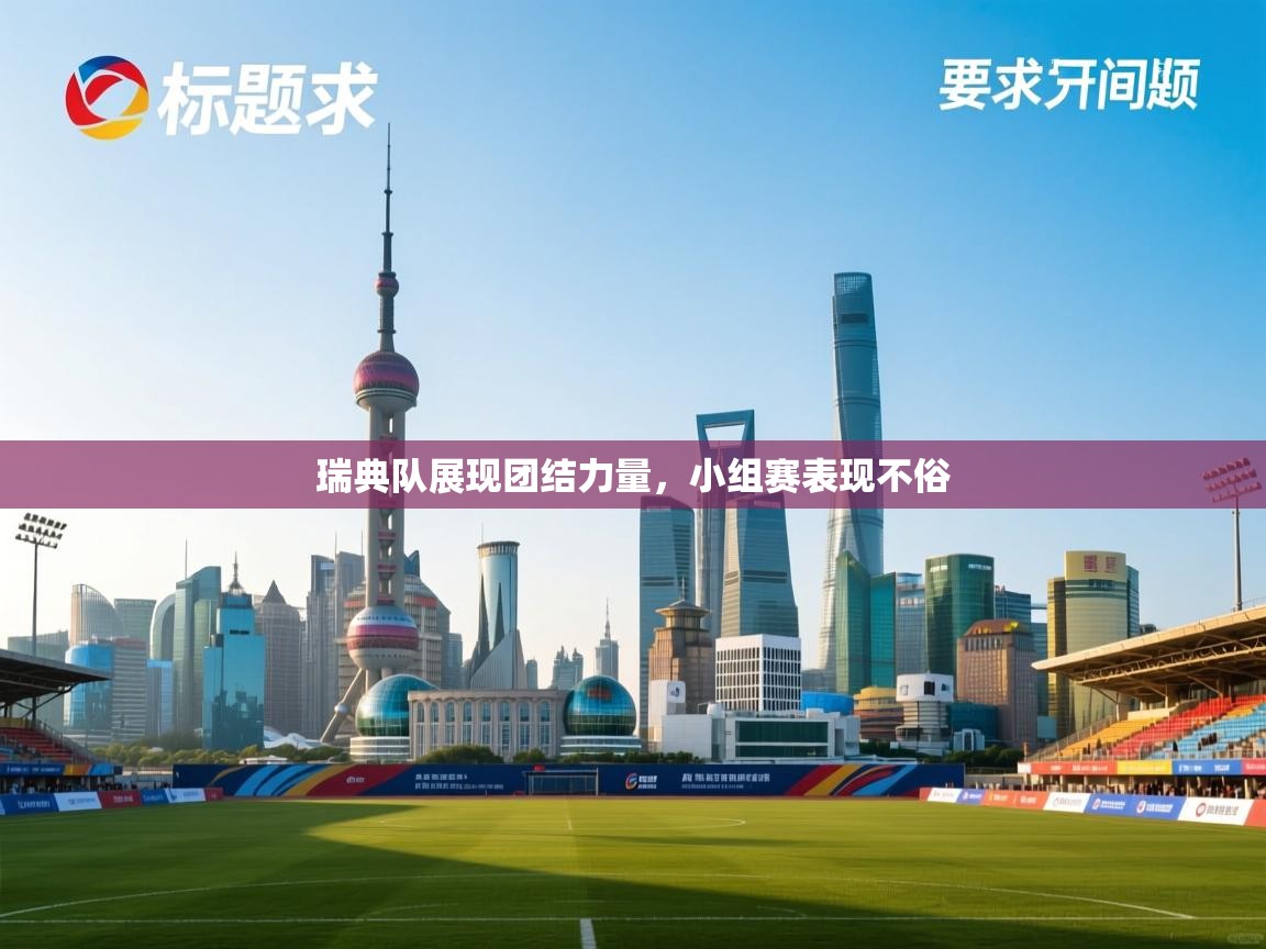 瑞典队展现团结力量，小组赛表现不俗  第2张