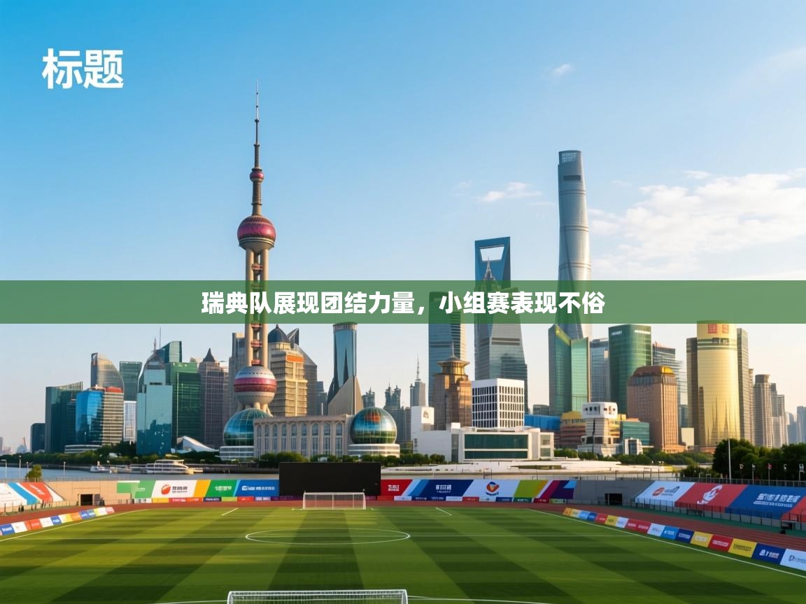 瑞典队展现团结力量，小组赛表现不俗  第1张