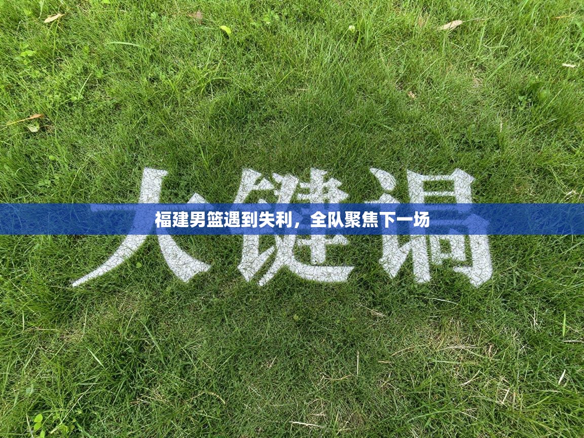福建男篮遇到失利，全队聚焦下一场  第1张