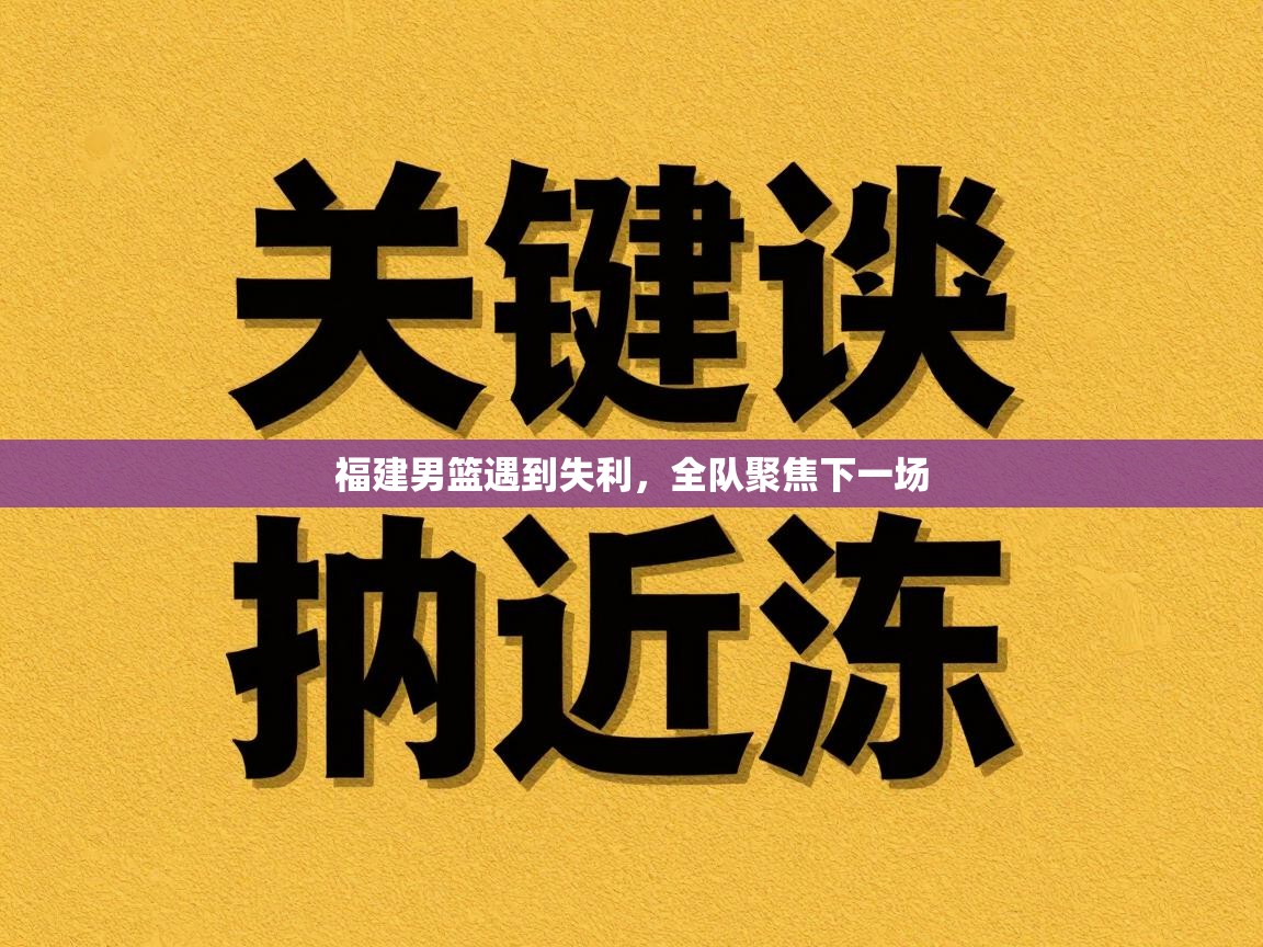福建男篮遇到失利，全队聚焦下一场  第2张