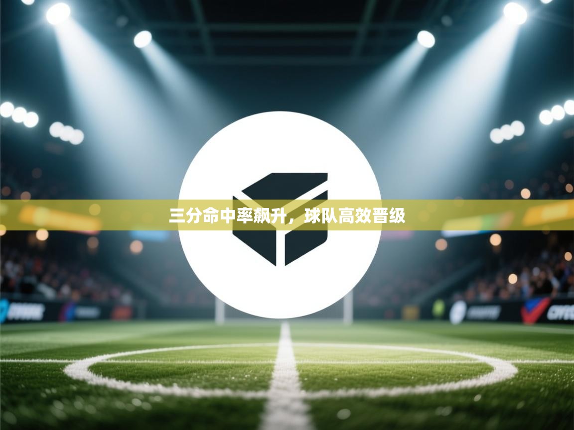 三分命中率飙升,球队高效晋级 第2张