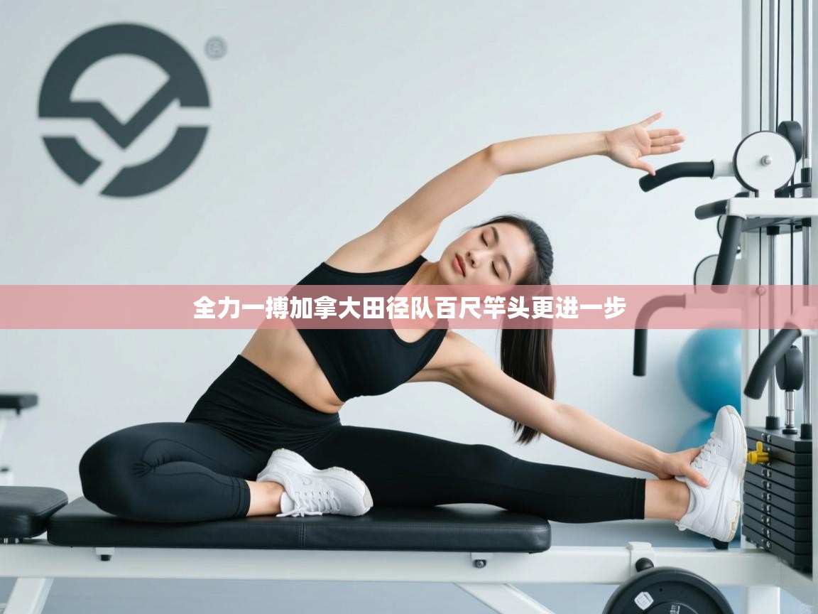 全力一搏加拿大田径队百尺竿头更进一步  第2张