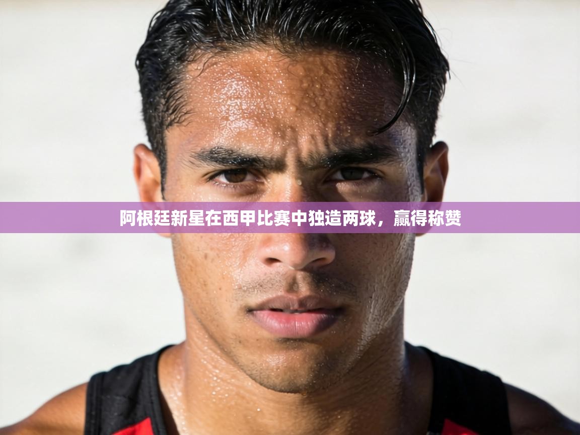 阿根廷新星在西甲比赛中独造两球，赢得称赞  第2张