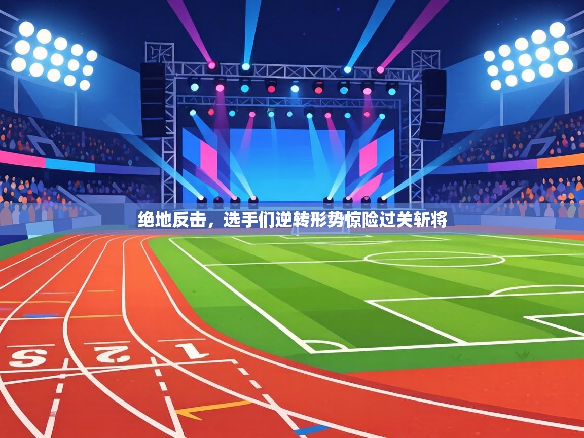 绝地反击，选手们逆转形势惊险过关斩将  第2张