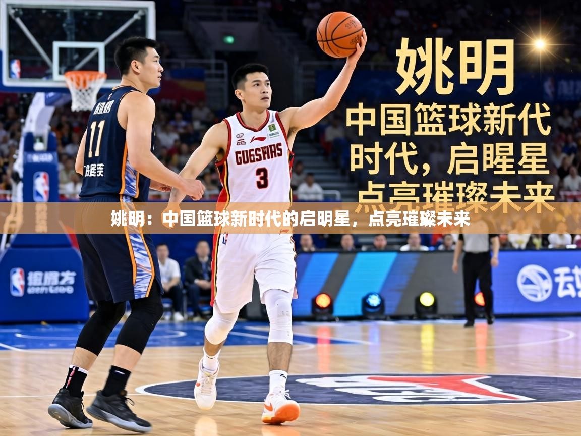 姚明：中国篮球新时代的启明星，点亮璀璨未来  第1张
