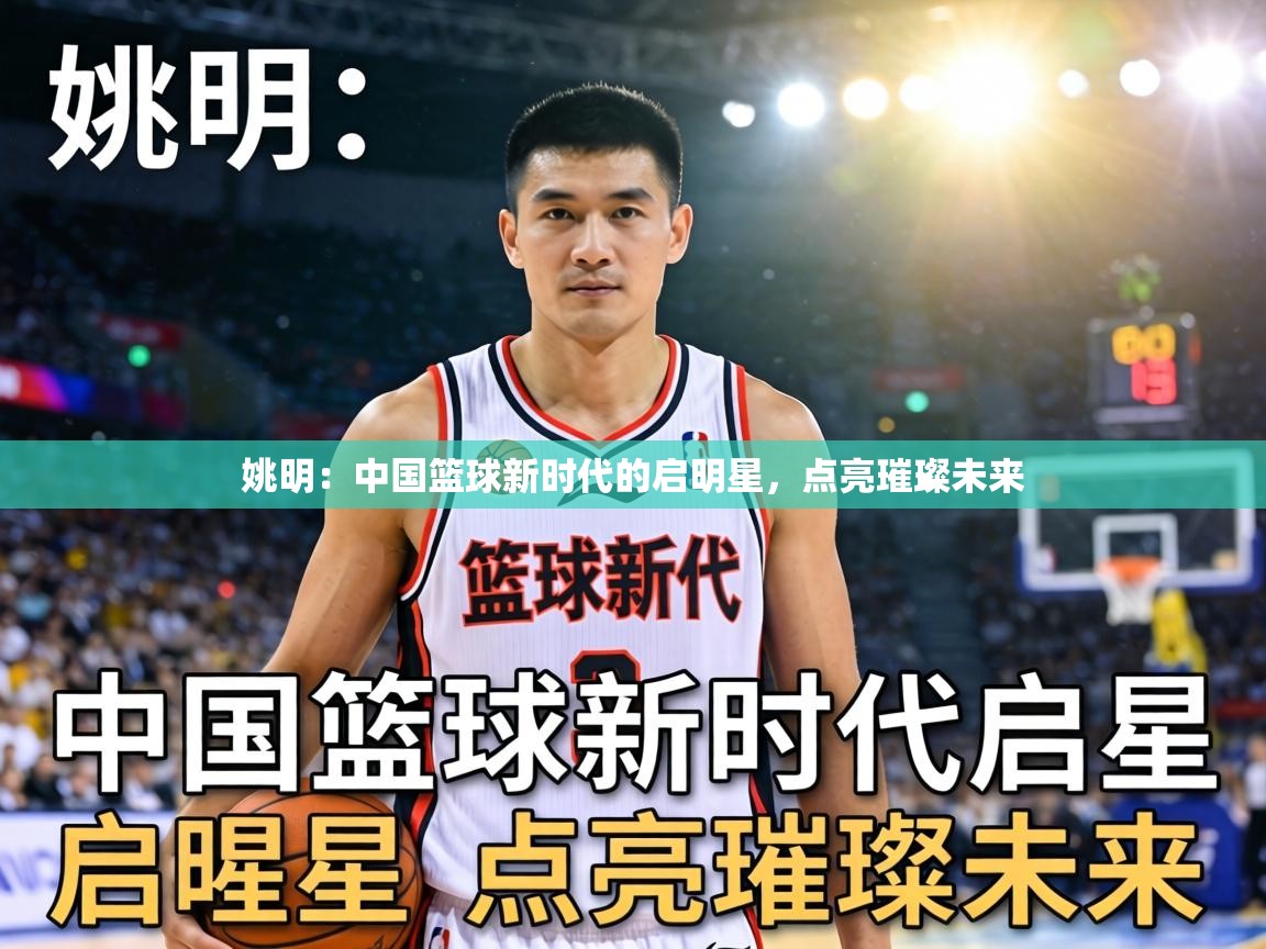 姚明：中国篮球新时代的启明星，点亮璀璨未来  第2张